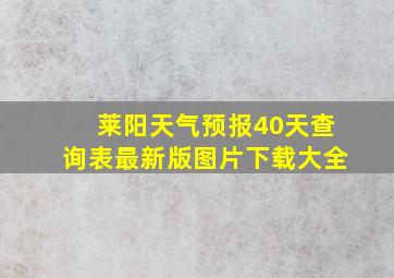 莱阳天气预报40天查询表最新版图片下载大全