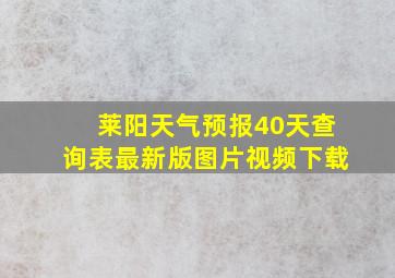 莱阳天气预报40天查询表最新版图片视频下载