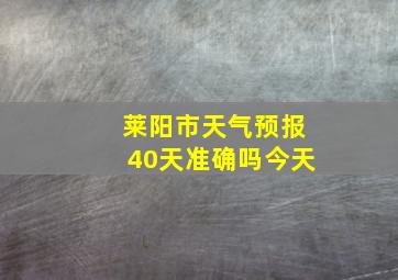 莱阳市天气预报40天准确吗今天