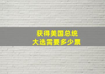 获得美国总统大选需要多少票