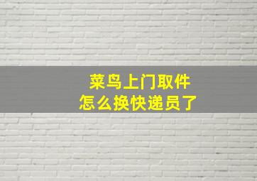 菜鸟上门取件怎么换快递员了