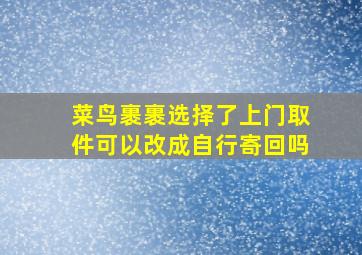 菜鸟裹裹选择了上门取件可以改成自行寄回吗