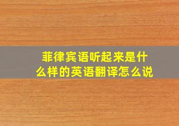 菲律宾语听起来是什么样的英语翻译怎么说