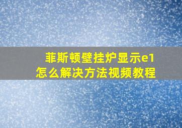 菲斯顿壁挂炉显示e1怎么解决方法视频教程