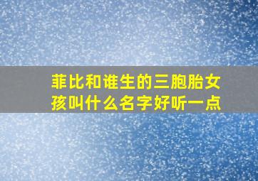 菲比和谁生的三胞胎女孩叫什么名字好听一点