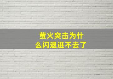 萤火突击为什么闪退进不去了