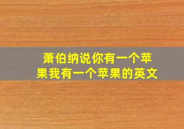 萧伯纳说你有一个苹果我有一个苹果的英文