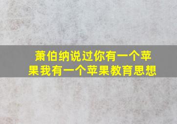 萧伯纳说过你有一个苹果我有一个苹果教育思想