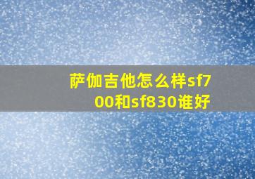 萨伽吉他怎么样sf700和sf830谁好