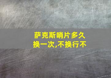 萨克斯哨片多久换一次,不换行不