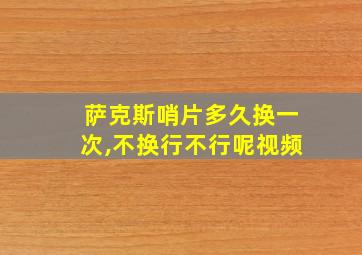 萨克斯哨片多久换一次,不换行不行呢视频