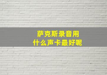 萨克斯录音用什么声卡最好呢