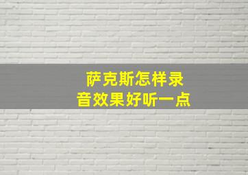 萨克斯怎样录音效果好听一点