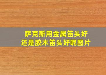 萨克斯用金属笛头好还是胶木笛头好呢图片