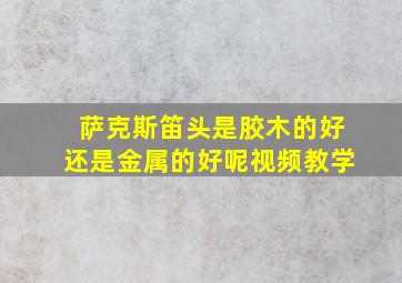 萨克斯笛头是胶木的好还是金属的好呢视频教学