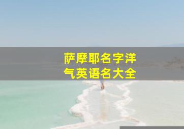 萨摩耶名字洋气英语名大全