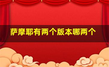 萨摩耶有两个版本哪两个