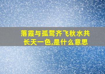 落霞与孤鹜齐飞秋水共长天一色,是什么意思