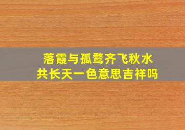 落霞与孤鹜齐飞秋水共长天一色意思吉祥吗