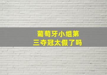 葡萄牙小组第三夺冠太假了吗