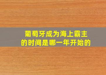 葡萄牙成为海上霸主的时间是哪一年开始的