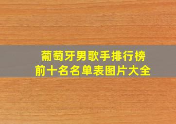 葡萄牙男歌手排行榜前十名名单表图片大全