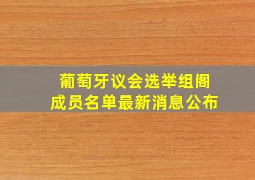 葡萄牙议会选举组阁成员名单最新消息公布