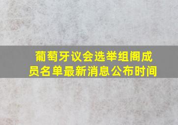 葡萄牙议会选举组阁成员名单最新消息公布时间