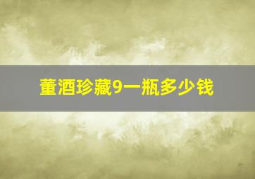 董酒珍藏9一瓶多少钱