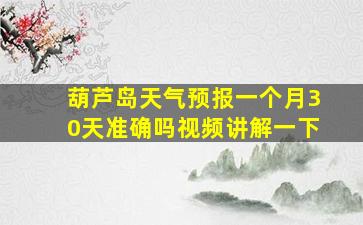 葫芦岛天气预报一个月30天准确吗视频讲解一下