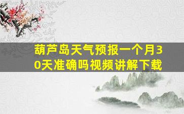 葫芦岛天气预报一个月30天准确吗视频讲解下载