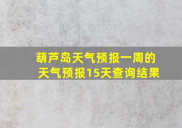 葫芦岛天气预报一周的天气预报15天查询结果