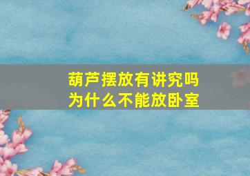 葫芦摆放有讲究吗为什么不能放卧室