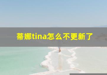 蒂娜tina怎么不更新了