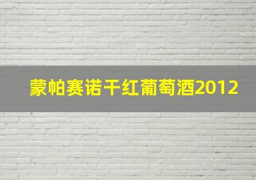 蒙帕赛诺干红葡萄酒2012