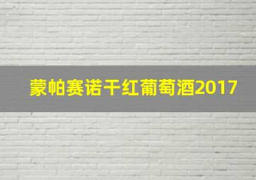 蒙帕赛诺干红葡萄酒2017