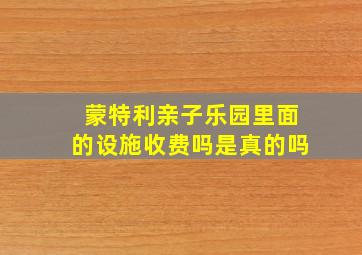 蒙特利亲子乐园里面的设施收费吗是真的吗