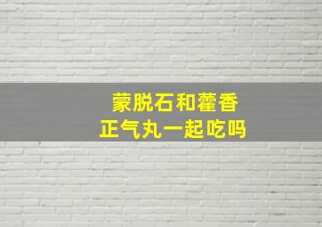 蒙脱石和藿香正气丸一起吃吗