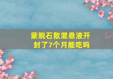 蒙脱石散混悬液开封了7个月能吃吗