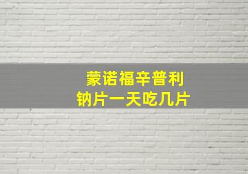 蒙诺福辛普利钠片一天吃几片