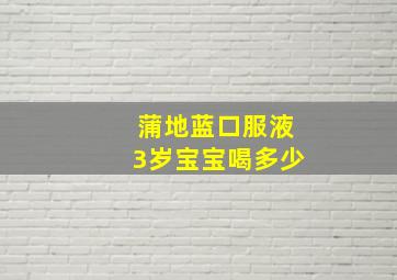 蒲地蓝口服液3岁宝宝喝多少