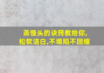 蒸馒头的诀窍教给你,松软洁白,不塌陷不回缩