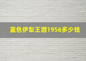 蓝色伊犁王酒1956多少钱