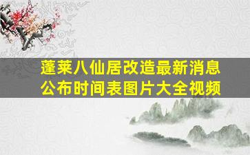 蓬莱八仙居改造最新消息公布时间表图片大全视频