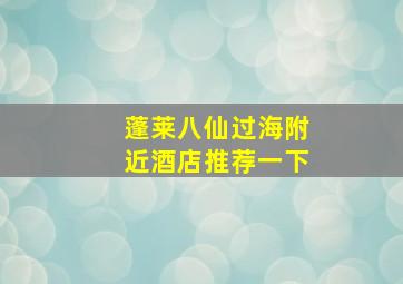 蓬莱八仙过海附近酒店推荐一下