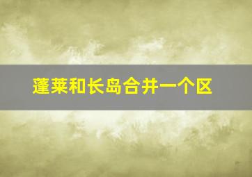 蓬莱和长岛合并一个区