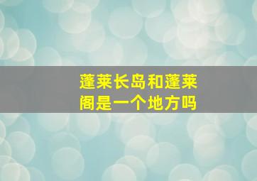 蓬莱长岛和蓬莱阁是一个地方吗