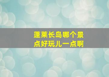 蓬莱长岛哪个景点好玩儿一点啊