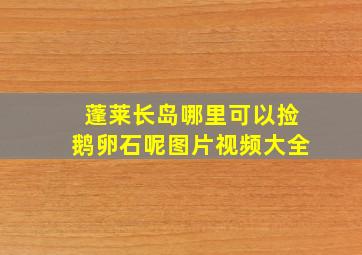 蓬莱长岛哪里可以捡鹅卵石呢图片视频大全