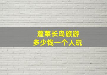 蓬莱长岛旅游多少钱一个人玩